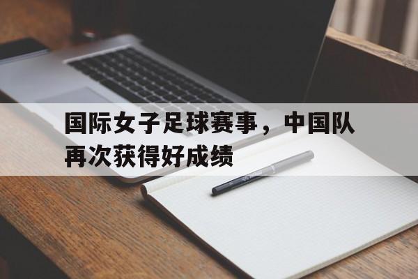 包含国际女子足球赛事，中国队再次获得好成绩的词条